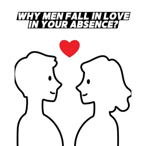 Why Men Fall In Love In Your Absence