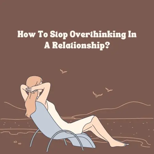 How To Stop Overthinking In A Relationship